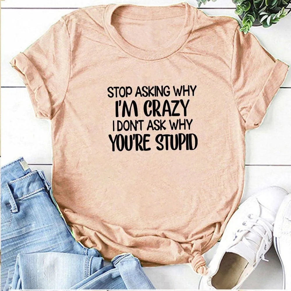 Harajuku Funny Women T-shirt Stop Asking Why I'm Crazy I Don't Ask Why You're Stupid Letter Print Graphic Tee Tops Women 2021